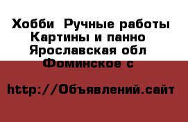 Хобби. Ручные работы Картины и панно. Ярославская обл.,Фоминское с.